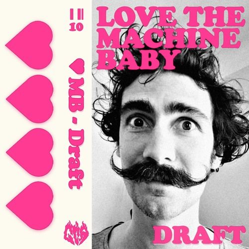 un format de jaquette de K7, des coeurs roses, le titre : MB- Draft. Sur la couverture "Love The Machine Baby" en typo rose sur la photo en noir et blanc d'un garçon ébouriffé avec une belle moustache en pointes relevées qui écarquille les yeux en regardant l'objectif