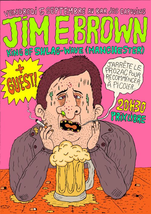 affiche du concert de Jim E. Brown, king of shlag-wave (manchester). Sur fond rose, dessin d'un type pas très en forme en train de fumer une cigarette et de morver devant une chope dit "j'arrête le prozac pour recommencer à picoler"
